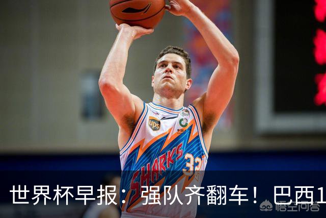世界杯早报：强队齐翻车！巴西1-1平摩洛哥 瑞士1-1遭卡塔尔绝平