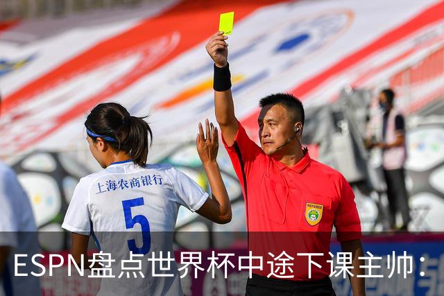 ESPN盘点世界杯中途下课主帅：拉穆奇上榜 洛佩特吉、车范根在列